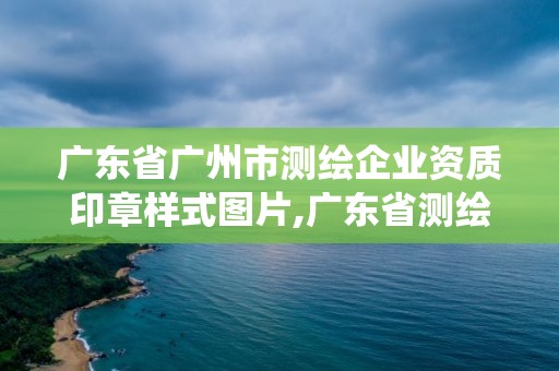 广东省广州市测绘企业资质印章样式图片,广东省测绘资质管理系统。