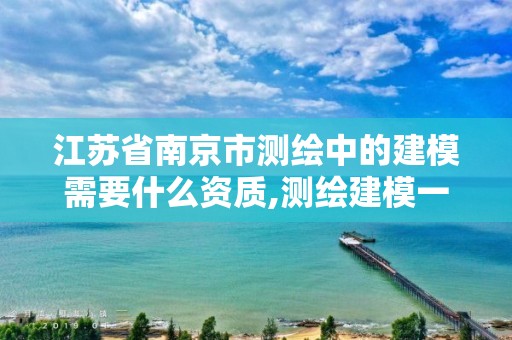 江苏省南京市测绘中的建模需要什么资质,测绘建模一般怎么收费。