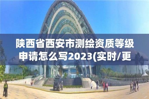 陕西省西安市测绘资质等级申请怎么写2023(实时/更新中)