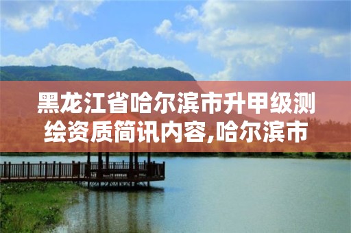 黑龙江省哈尔滨市升甲级测绘资质简讯内容,哈尔滨市测绘院。