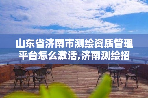 山东省济南市测绘资质管理平台怎么激活,济南测绘招标。