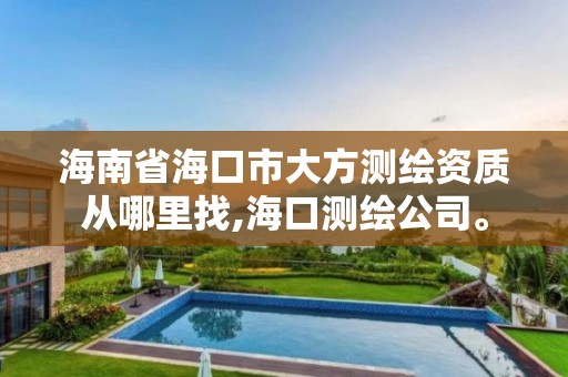 海南省海口市大方测绘资质从哪里找,海口测绘公司。