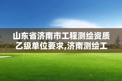 山东省济南市工程测绘资质乙级单位要求,济南测绘工程师招聘。