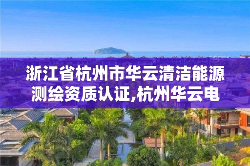 浙江省杭州市华云清洁能源测绘资质认证,杭州华云电力设计院。