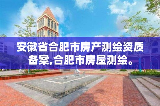 安徽省合肥市房产测绘资质备案,合肥市房屋测绘。