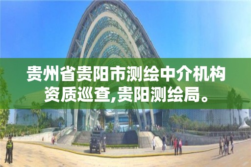 贵州省贵阳市测绘中介机构资质巡查,贵阳测绘局。