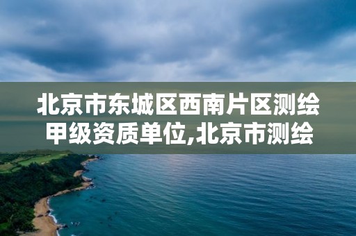 北京市东城区西南片区测绘甲级资质单位,北京市测绘公司电话号和地址。