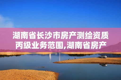 湖南省长沙市房产测绘资质丙级业务范围,湖南省房产测绘收费标准。