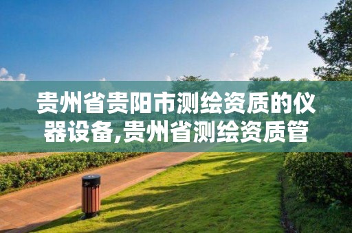 贵州省贵阳市测绘资质的仪器设备,贵州省测绘资质管理规定。