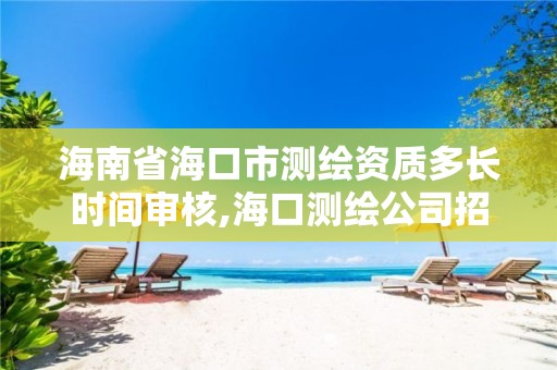 海南省海口市测绘资质多长时间审核,海口测绘公司招聘。