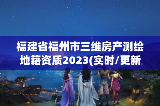 福建省福州市三维房产测绘地籍资质2023(实时/更新中)