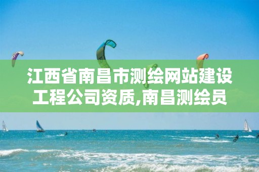 江西省南昌市测绘网站建设工程公司资质,南昌测绘员。