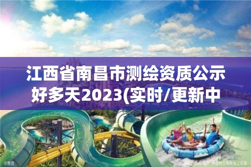 江西省南昌市测绘资质公示好多天2023(实时/更新中)