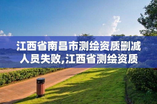 江西省南昌市测绘资质删减人员失败,江西省测绘资质单位公示名单。