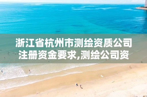 浙江省杭州市测绘资质公司注册资金要求,测绘公司资质条件。