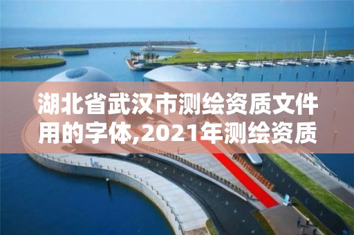 湖北省武汉市测绘资质文件用的字体,2021年测绘资质改革新标准。