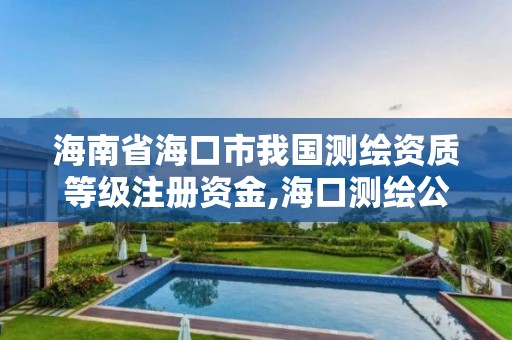 海南省海口市我国测绘资质等级注册资金,海口测绘公司招聘。