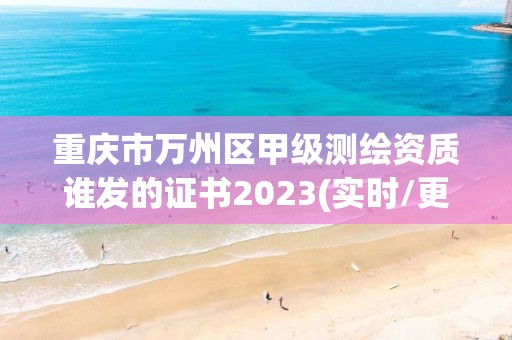 重庆市万州区甲级测绘资质谁发的证书2023(实时/更新中)