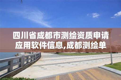 四川省成都市测绘资质申请应用软件信息,成都测绘单位集中在哪些地方。