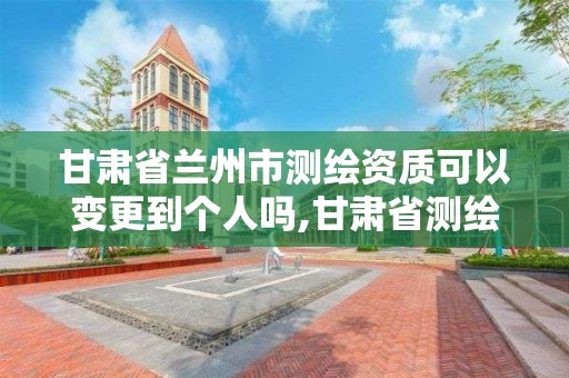 甘肃省兰州市测绘资质可以变更到个人吗,甘肃省测绘资质管理平台。