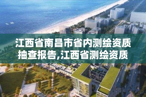 江西省南昌市省内测绘资质抽查报告,江西省测绘资质单位公示名单。