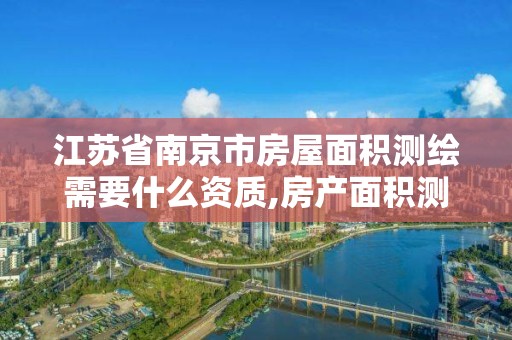 江苏省南京市房屋面积测绘需要什么资质,房产面积测绘收费标准。