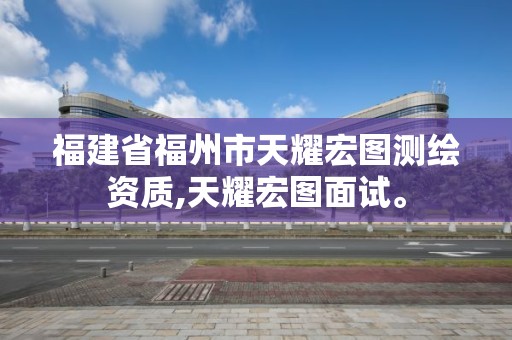 福建省福州市天耀宏图测绘资质,天耀宏图面试。