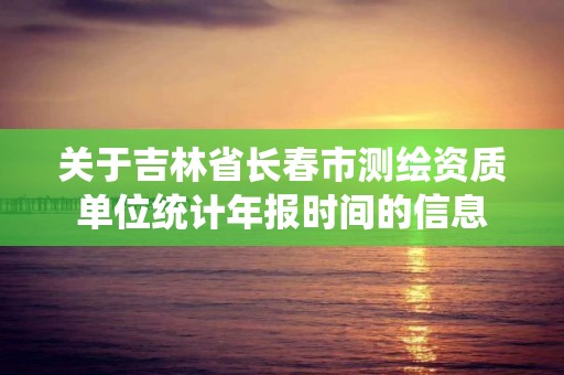 关于吉林省长春市测绘资质单位统计年报时间的信息