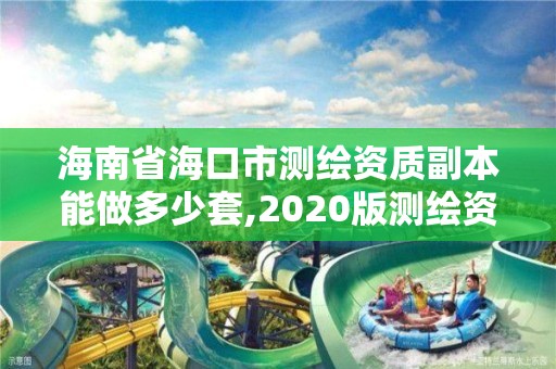 海南省海口市测绘资质副本能做多少套,2020版测绘资质管理办法草案。