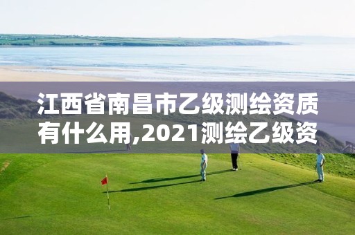 江西省南昌市乙级测绘资质有什么用,2021测绘乙级资质申报条件。