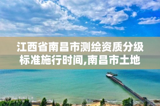 江西省南昌市测绘资质分级标准施行时间,南昌市土地测绘工程公司。