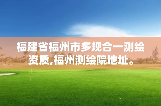 福建省福州市多规合一测绘资质,福州测绘院地址。