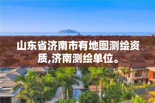 山东省济南市有地图测绘资质,济南测绘单位。