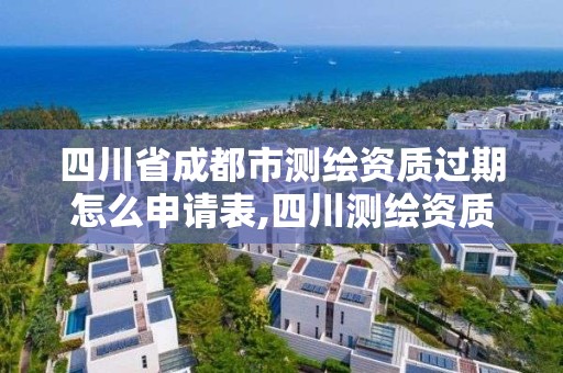 四川省成都市测绘资质过期怎么申请表,四川测绘资质查询。