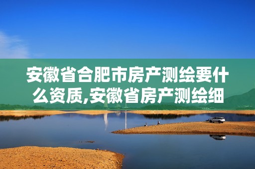 安徽省合肥市房产测绘要什么资质,安徽省房产测绘细则。