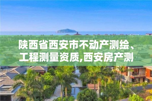 陕西省西安市不动产测绘、工程测量资质,西安房产测绘。