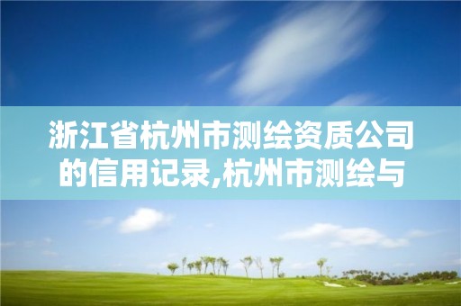 浙江省杭州市测绘资质公司的信用记录,杭州市测绘与地理信息行业协会。