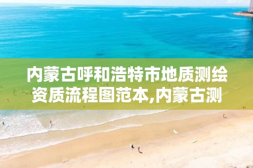 内蒙古呼和浩特市地质测绘资质流程图范本,内蒙古测绘资质单位名录。