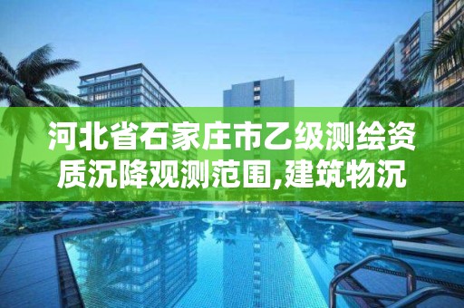 河北省石家庄市乙级测绘资质沉降观测范围,建筑物沉降观测资质。