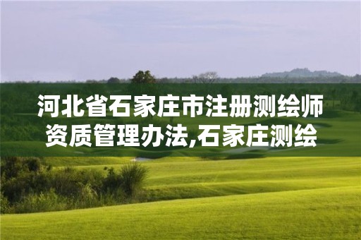 河北省石家庄市注册测绘师资质管理办法,石家庄测绘院招聘。