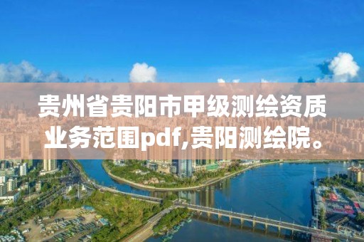 贵州省贵阳市甲级测绘资质业务范围pdf,贵阳测绘院。