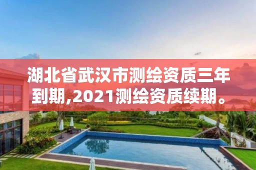 湖北省武汉市测绘资质三年到期,2021测绘资质续期。