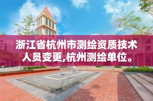 浙江省杭州市测绘资质技术人员变更,杭州测绘单位。