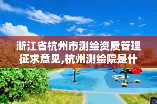 浙江省杭州市测绘资质管理征求意见,杭州测绘院是什么单位。