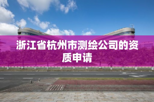 浙江省杭州市测绘公司的资质申请