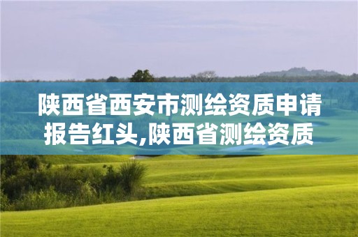 陕西省西安市测绘资质申请报告红头,陕西省测绘资质单位质量保证体系考核细则。