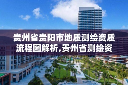 贵州省贵阳市地质测绘资质流程图解析,贵州省测绘资质管理条例。