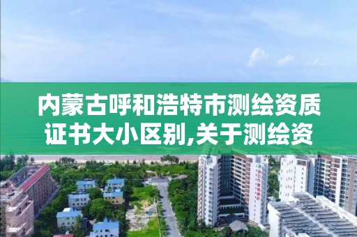 内蒙古呼和浩特市测绘资质证书大小区别,关于测绘资质证有效期延续的公告。