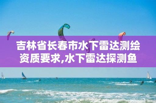 吉林省长春市水下雷达测绘资质要求,水下雷达探测鱼群。