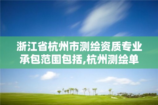 浙江省杭州市测绘资质专业承包范围包括,杭州测绘单位。